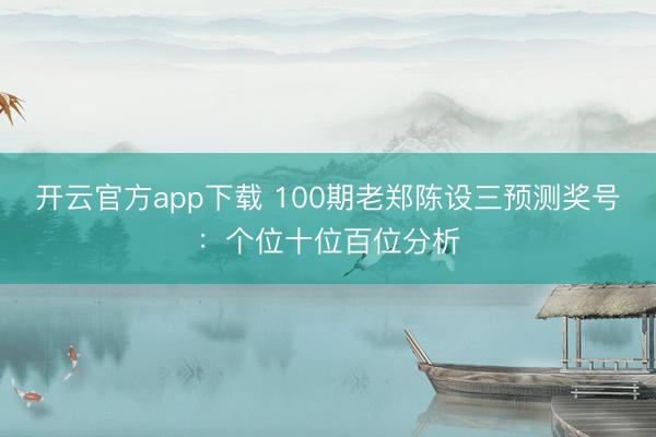 开云官方app下载 100期老郑陈设三预测奖号：个位十位百位分析
